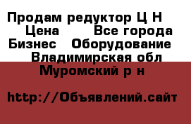 Продам редуктор Ц2Н-500 › Цена ­ 1 - Все города Бизнес » Оборудование   . Владимирская обл.,Муромский р-н